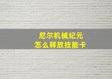 尼尔机械纪元怎么释放技能卡