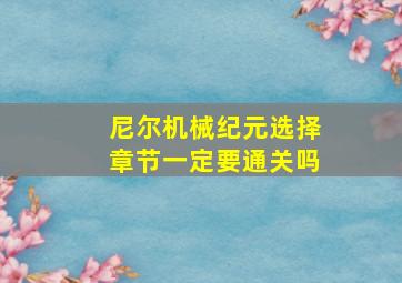 尼尔机械纪元选择章节一定要通关吗