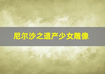 尼尔沙之遗产少女雕像