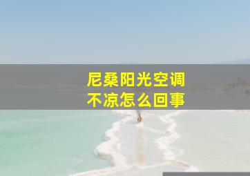 尼桑阳光空调不凉怎么回事