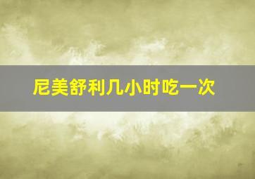 尼美舒利几小时吃一次