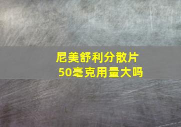 尼美舒利分散片50毫克用量大吗