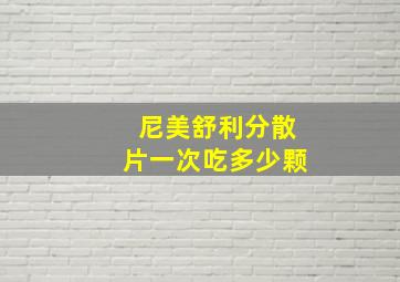 尼美舒利分散片一次吃多少颗