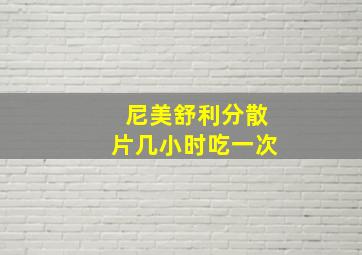 尼美舒利分散片几小时吃一次