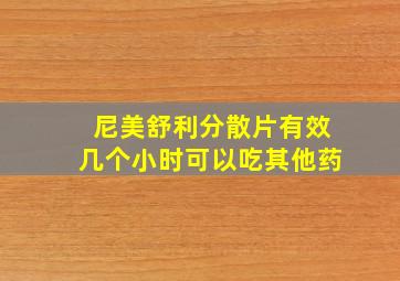 尼美舒利分散片有效几个小时可以吃其他药