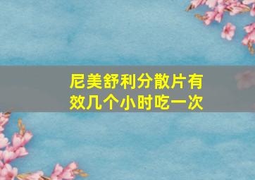 尼美舒利分散片有效几个小时吃一次