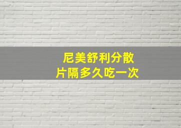 尼美舒利分散片隔多久吃一次