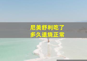 尼美舒利吃了多久退烧正常