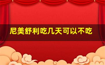 尼美舒利吃几天可以不吃