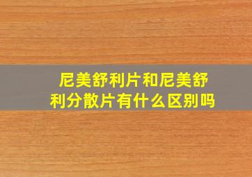 尼美舒利片和尼美舒利分散片有什么区别吗