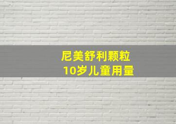 尼美舒利颗粒10岁儿童用量