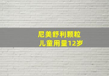 尼美舒利颗粒儿童用量12岁