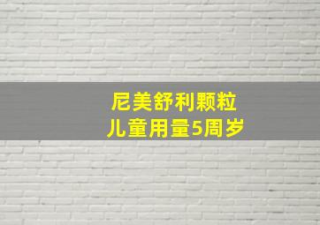 尼美舒利颗粒儿童用量5周岁