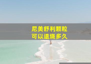 尼美舒利颗粒可以退烧多久