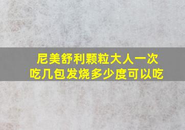 尼美舒利颗粒大人一次吃几包发烧多少度可以吃