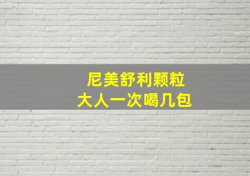 尼美舒利颗粒大人一次喝几包