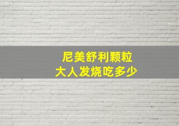 尼美舒利颗粒大人发烧吃多少