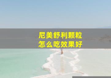 尼美舒利颗粒怎么吃效果好