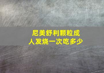 尼美舒利颗粒成人发烧一次吃多少