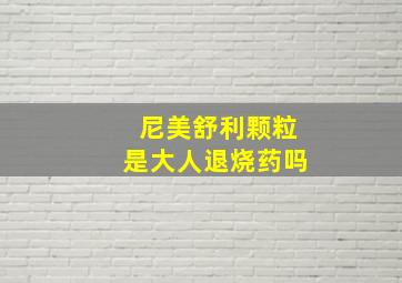 尼美舒利颗粒是大人退烧药吗