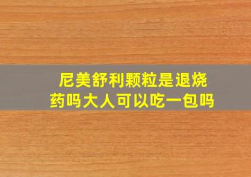 尼美舒利颗粒是退烧药吗大人可以吃一包吗