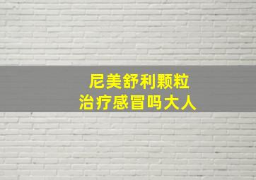 尼美舒利颗粒治疗感冒吗大人