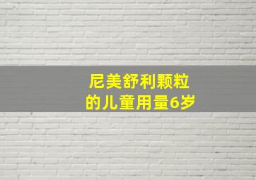 尼美舒利颗粒的儿童用量6岁