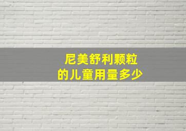 尼美舒利颗粒的儿童用量多少