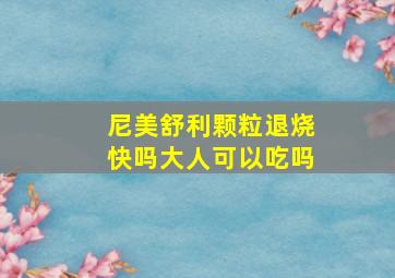 尼美舒利颗粒退烧快吗大人可以吃吗