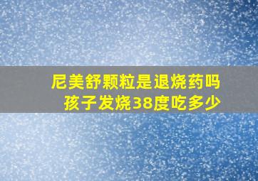 尼美舒颗粒是退烧药吗孩子发烧38度吃多少