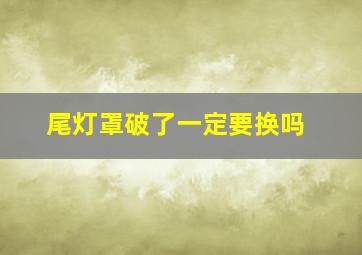 尾灯罩破了一定要换吗