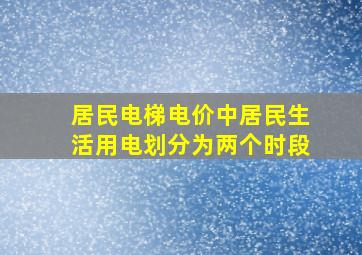 居民电梯电价中居民生活用电划分为两个时段