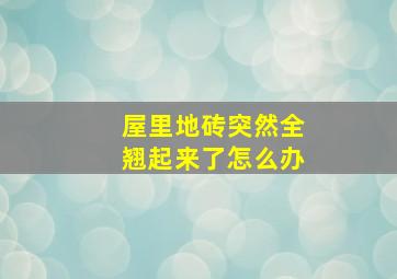 屋里地砖突然全翘起来了怎么办