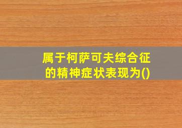 属于柯萨可夫综合征的精神症状表现为()