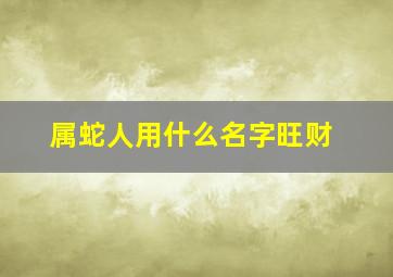 属蛇人用什么名字旺财