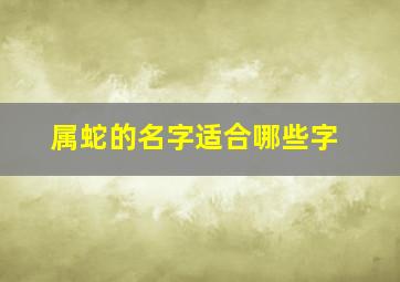 属蛇的名字适合哪些字