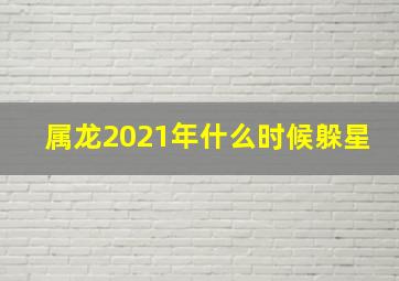 属龙2021年什么时候躲星