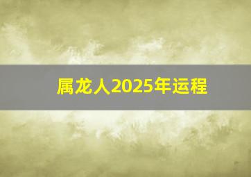 属龙人2025年运程