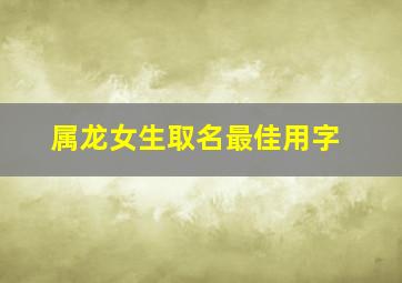 属龙女生取名最佳用字