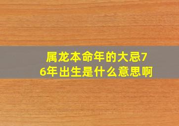 属龙本命年的大忌76年出生是什么意思啊