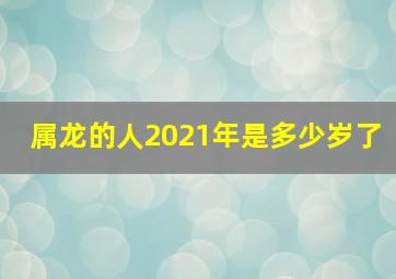 属龙的人2021年是多少岁了