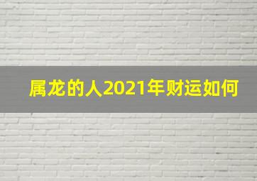 属龙的人2021年财运如何