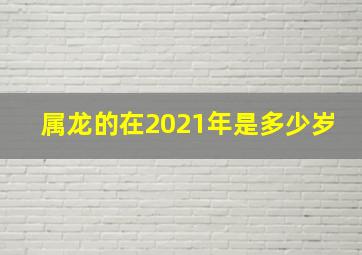 属龙的在2021年是多少岁