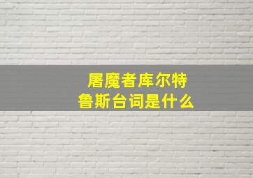 屠魔者库尔特鲁斯台词是什么