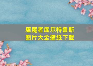 屠魔者库尔特鲁斯图片大全壁纸下载