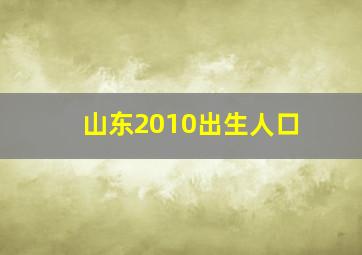 山东2010出生人口