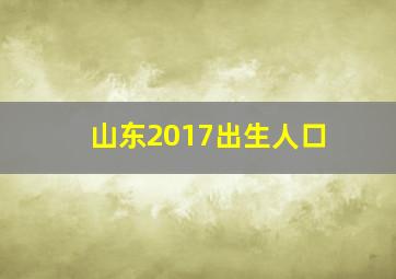 山东2017出生人口