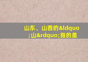 山东、山西的“山”指的是