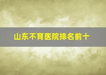 山东不育医院排名前十