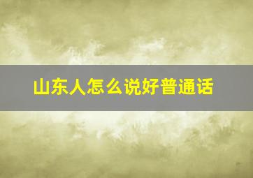 山东人怎么说好普通话